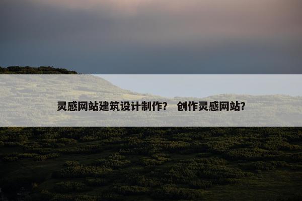 灵感网站建筑设计制作？ 创作灵感网站？