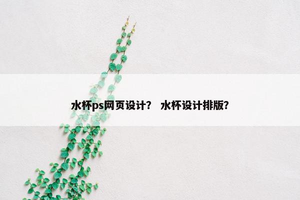 水杯ps网页设计？ 水杯设计排版？