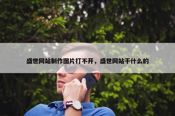 盛世网站制作图片打不开，盛世网站干什么的