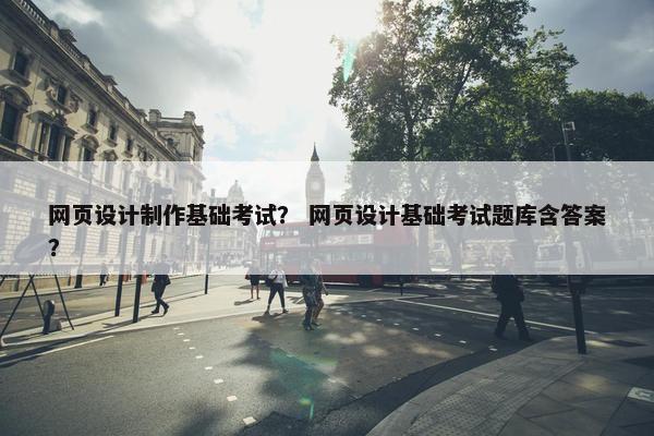 网页设计制作基础考试？ 网页设计基础考试题库含答案？