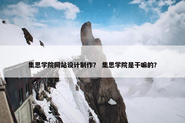 集思学院网站设计制作？ 集思学院是干嘛的？