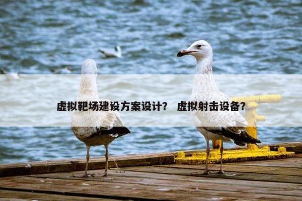 虚拟靶场建设方案设计？ 虚拟射击设备？