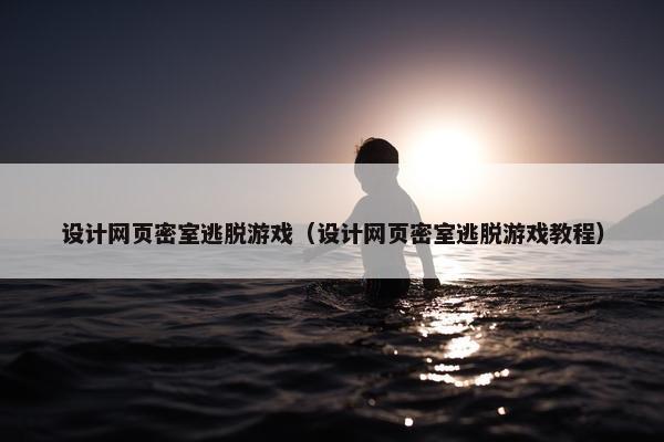 设计网页密室逃脱游戏（设计网页密室逃脱游戏教程）