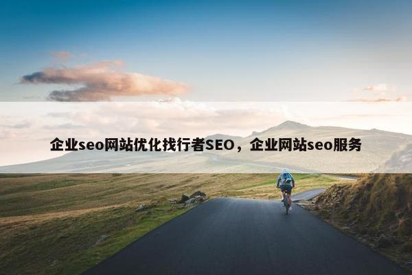 企业seo网站优化找行者SEO，企业网站seo服务