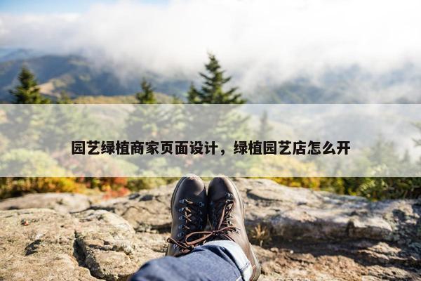 园艺绿植商家页面设计，绿植园艺店怎么开