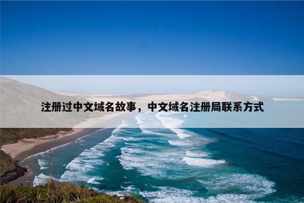 注册过中文域名故事，中文域名注册局联系方式