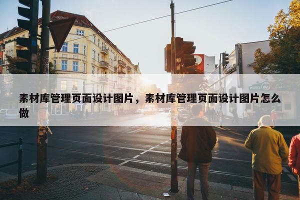 素材库管理页面设计图片，素材库管理页面设计图片怎么做