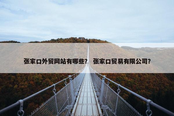 张家口外贸网站有哪些？ 张家口贸易有限公司？