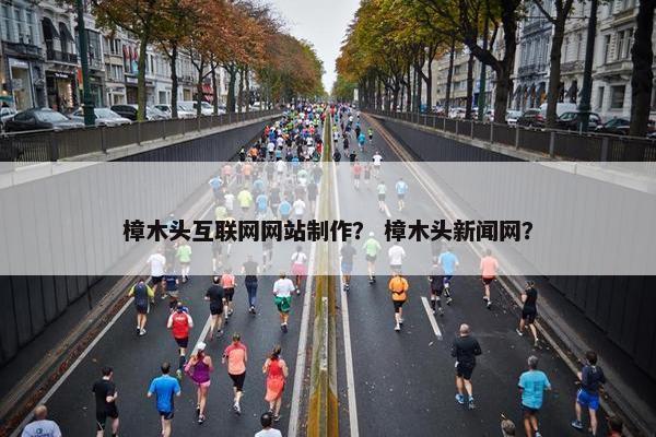 樟木头互联网网站制作？ 樟木头新闻网？
