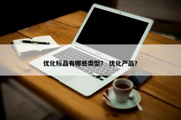 优化标品有哪些类型？ 优化产品？