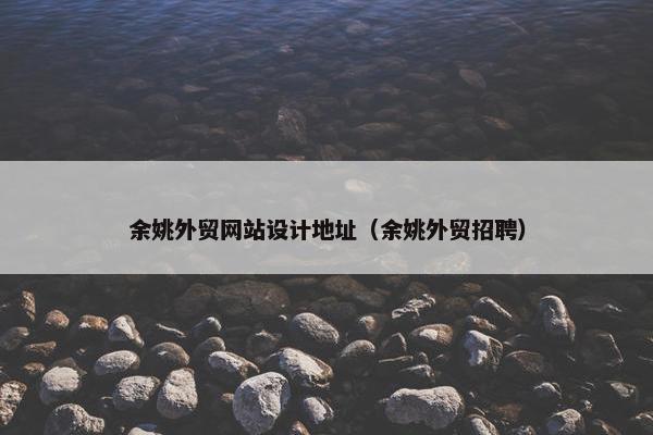 余姚外贸网站设计地址（余姚外贸招聘）