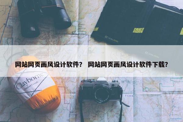 网站网页画风设计软件？ 网站网页画风设计软件下载？