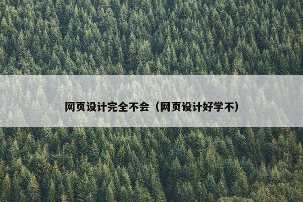网页设计完全不会（网页设计好学不）