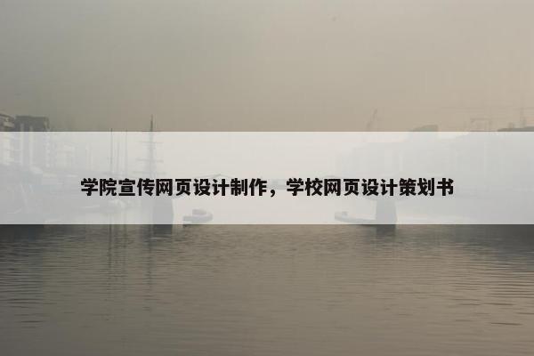 学院宣传网页设计制作，学校网页设计策划书