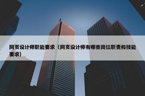 网页设计师职能要求（网页设计师有哪些岗位职责和技能要求）