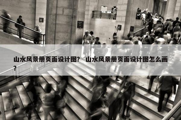 山水风景册页面设计图？ 山水风景册页面设计图怎么画？