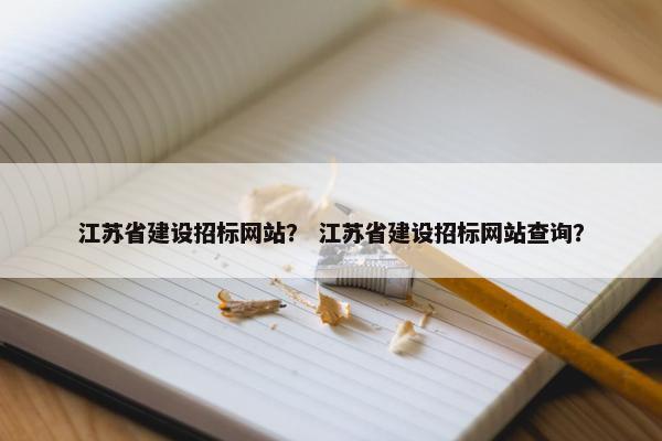 江苏省建设招标网站？ 江苏省建设招标网站查询？