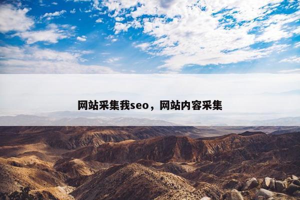 网站采集我seo，网站内容采集