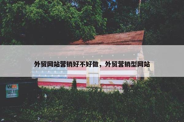 外贸网站营销好不好做，外贸营销型网站