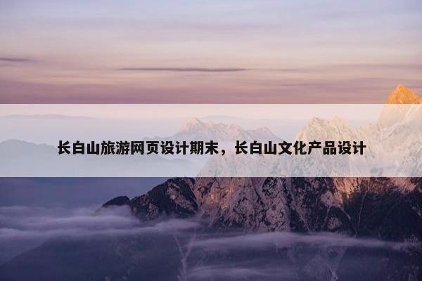 长白山旅游网页设计期末，长白山文化产品设计
