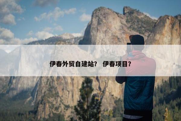 伊春外贸自建站？ 伊春项目？