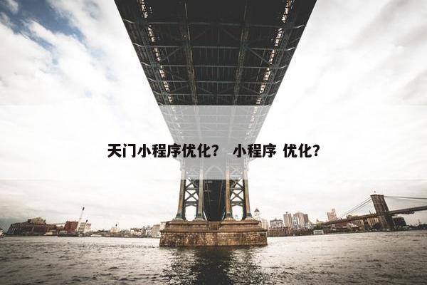 天门小程序优化？ 小程序 优化？
