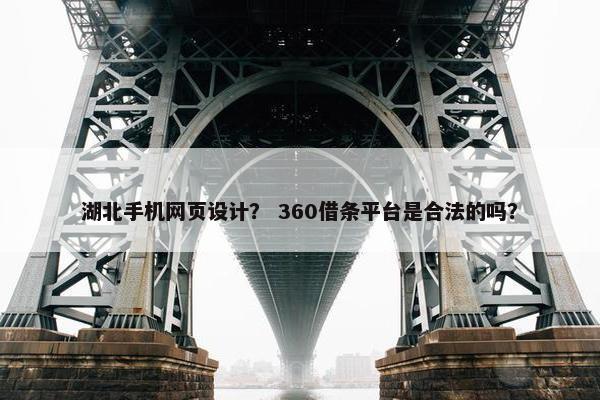 湖北手机网页设计？ 360借条平台是合法的吗？