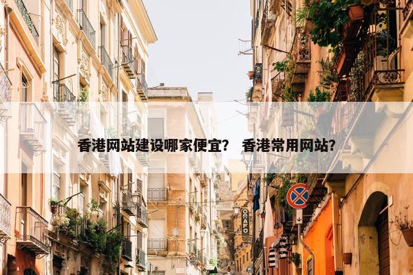 香港网站建设哪家便宜？ 香港常用网站？