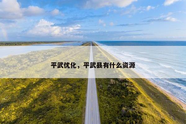 平武优化，平武县有什么资源