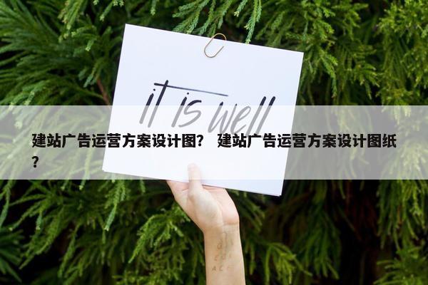 建站广告运营方案设计图？ 建站广告运营方案设计图纸？