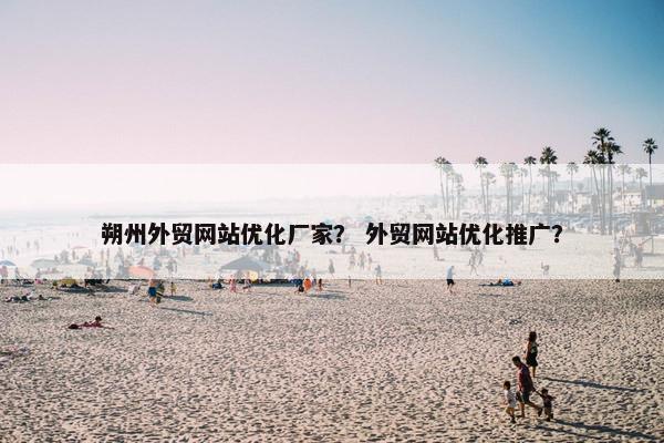 朔州外贸网站优化厂家？ 外贸网站优化推广？