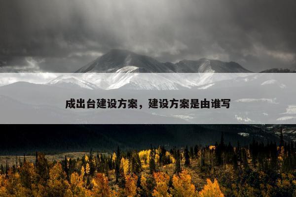 成出台建设方案，建设方案是由谁写