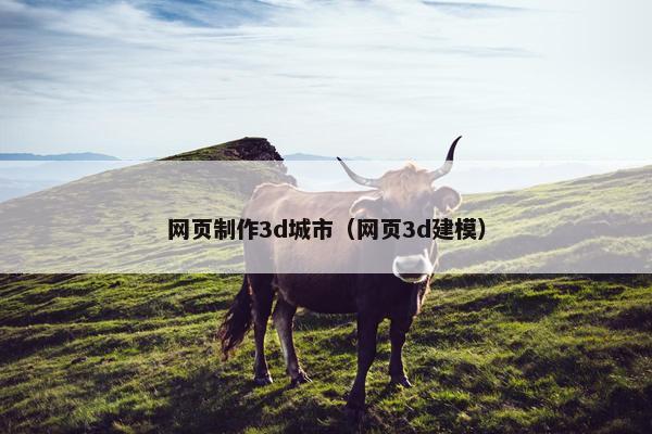 网页制作3d城市（网页3d建模）