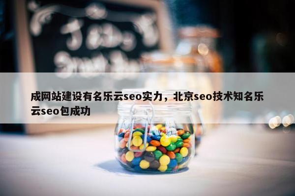 成网站建设有名乐云seo实力，北京seo技术知名乐云seo包成功