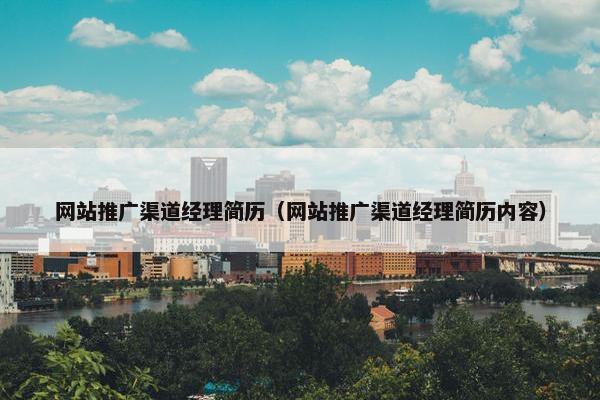 网站推广渠道经理简历（网站推广渠道经理简历内容）