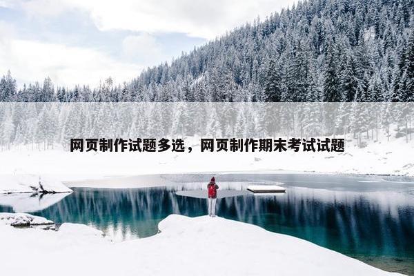 网页制作试题多选，网页制作期末考试试题