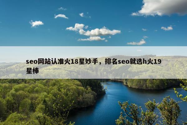 seo网站认准火18星妙手，排名seo就选h火19星棒
