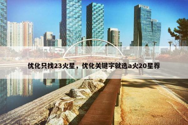 优化只找23火星，优化关键字就选a火20星荐