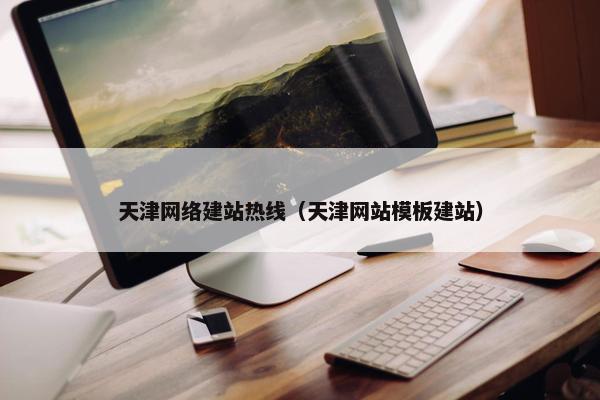 天津网络建站热线（天津网站模板建站）