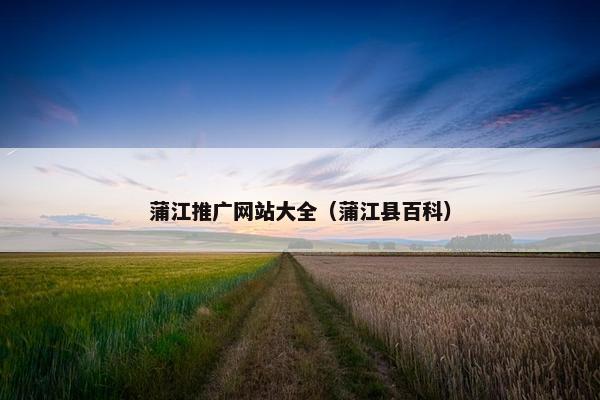 蒲江推广网站大全（蒲江县百科）