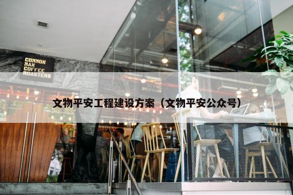 文物平安工程建设方案（文物平安公众号）