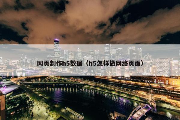 网页制作h5数据（h5怎样做网络页面）