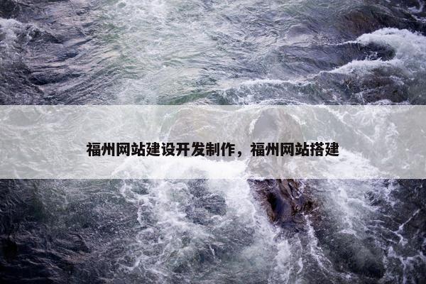 福州网站建设开发制作，福州网站搭建