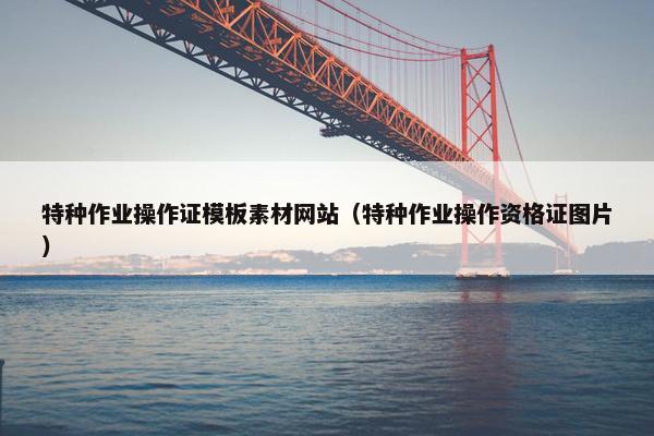 特种作业操作证模板素材网站（特种作业操作资格证图片）