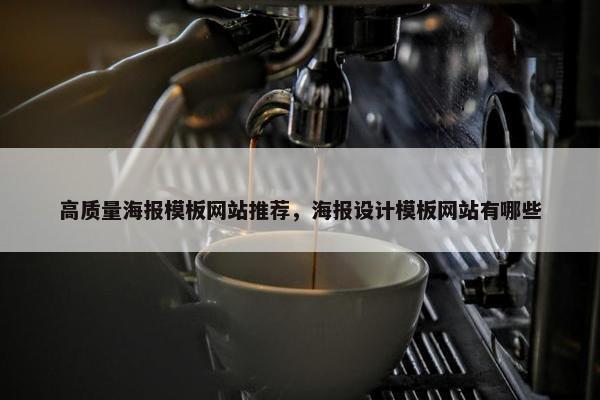 高质量海报模板网站推荐，海报设计模板网站有哪些
