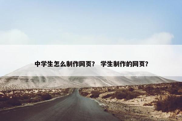 中学生怎么制作网页？ 学生制作的网页？