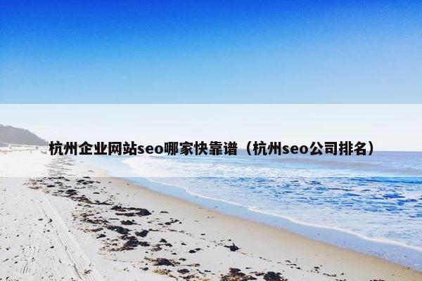 杭州企业网站seo哪家快靠谱（杭州seo公司排名）