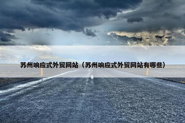 苏州响应式外贸网站（苏州响应式外贸网站有哪些）