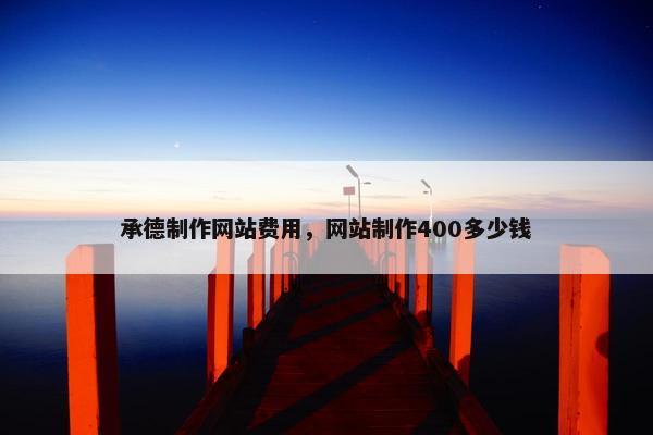承德制作网站费用，网站制作400多少钱