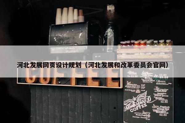 河北发展网页设计规划（河北发展和改革委员会官网）